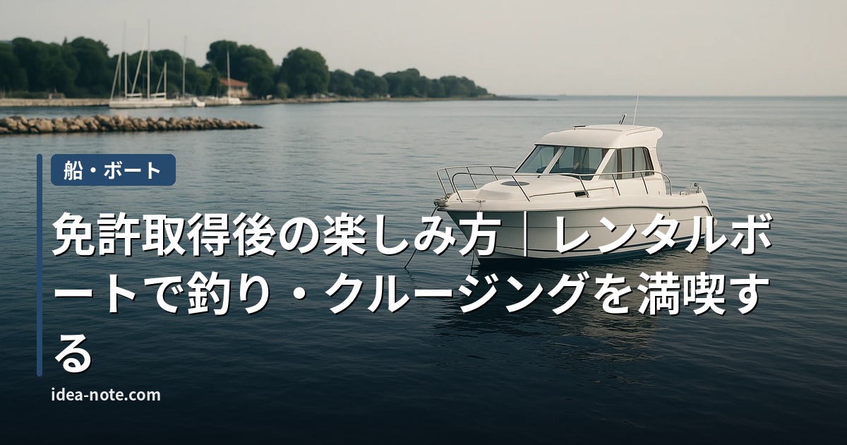 免許取得後の楽しみ方｜レンタルボートで釣り・クルージングを満喫する