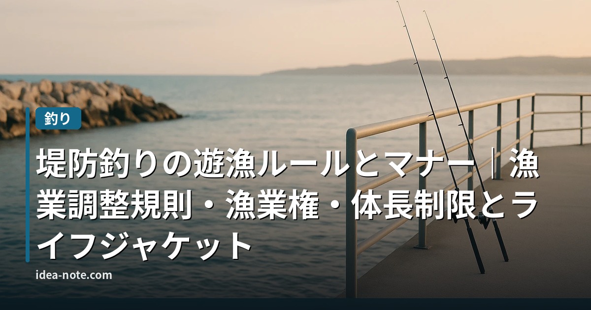 堤防釣りの遊漁ルールとマナー｜漁業調整規則・漁業権・体長制限とライフジャケット