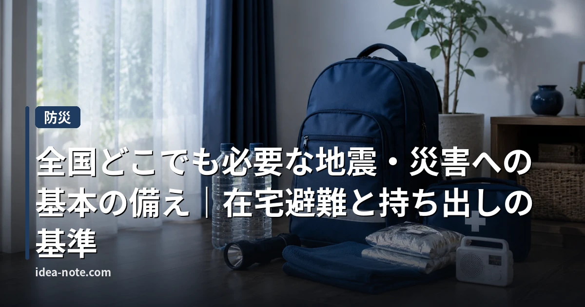 全国どこでも必要な地震・災害への基本の備え｜在宅避難と持ち出しの基準